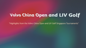 Volvo China Open and LIV Golf Singapore