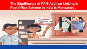 The Significance of PAN-Aadhaar Linking in Post Office Scheme in India is Mandatory .